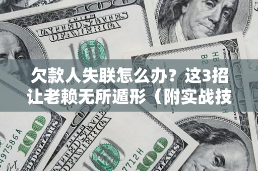 济南欠款人失联怎么办？这3招让老赖无所遁形（附实战技巧）