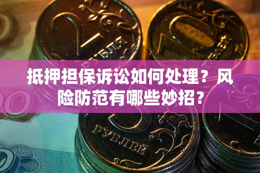 济南抵押担保诉讼如何处理？风险防范有哪些妙招？