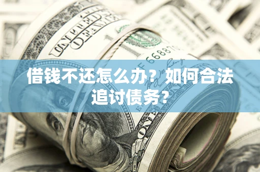 济南借钱不还怎么办？如何合法追讨债务？
