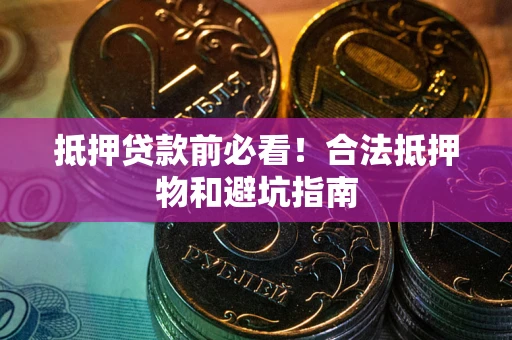 济南抵押贷款前必看！合法抵押物和避坑指南