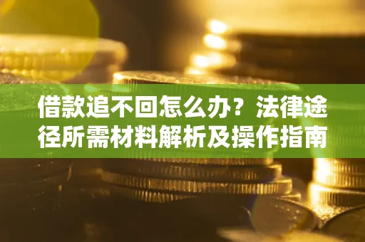 济南借款追不回怎么办?法律途径所需材料解析及操作指南 济南借款追不回怎么办?法律途径所需材料解析及操作指南