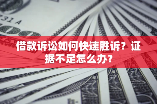 济南借款诉讼如何快速胜诉？证据不足怎么办？