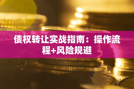 济南债权转让实战指南：操作流程+风险规避