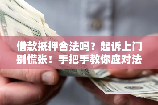 济南借款抵押合法吗？起诉上门别慌张！手把手教你应对法律程序