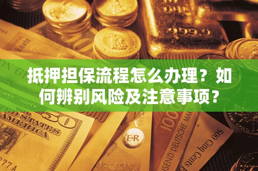 济南抵押担保流程怎么办理？如何辨别风险及注意事项？