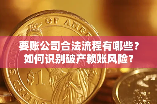 济南要账公司合法流程有哪些？如何识别破产赖账风险？