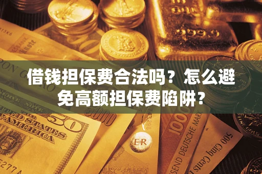 济南借钱担保费合法吗？怎么避免高额担保费陷阱？