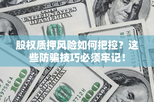 济南股权质押风险如何把控？这些防骗技巧必须牢记！