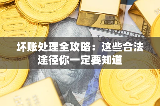 济南坏账处理全攻略：这些合法途径你一定要知道