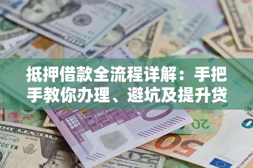 济南抵押借款全流程详解：手把手教你办理、避坑及提升贷款额度