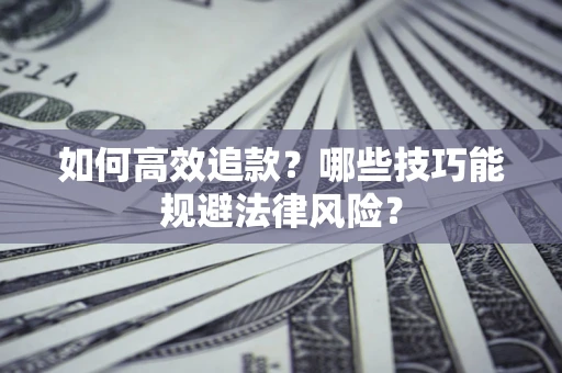 济南如何高效追款？哪些技巧能规避法律风险？