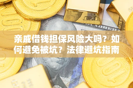 济南亲戚借钱担保风险大吗？如何避免被坑？法律避坑指南