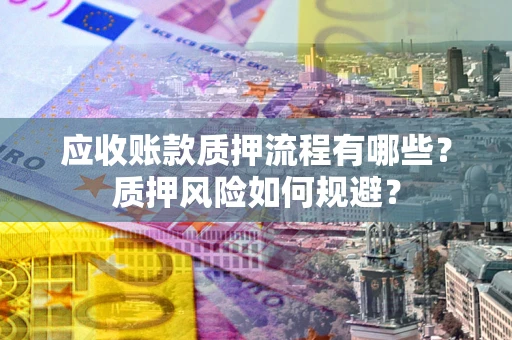 济南应收账款质押流程有哪些？质押风险如何规避？