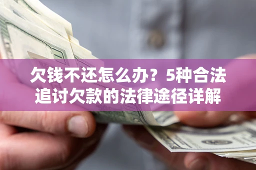 济南欠钱不还怎么办？5种合法追讨欠款的法律途径详解