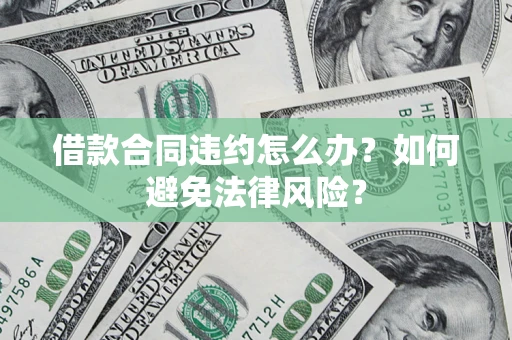 济南借款合同违约怎么办？如何避免法律风险？