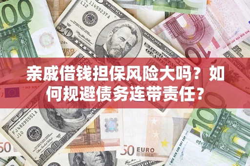 济南亲戚借钱担保风险大吗？如何规避债务连带责任？