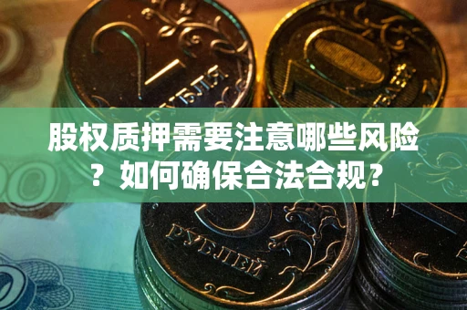 济南股权质押需要注意哪些风险？如何确保合法合规？