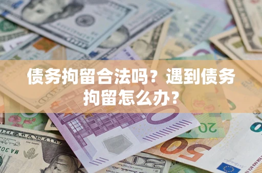 济南债务拘留合法吗？遇到债务拘留怎么办？