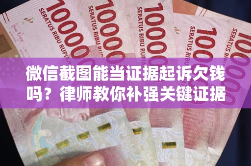 济南微信截图能当证据起诉欠钱吗？律师教你补强关键证据