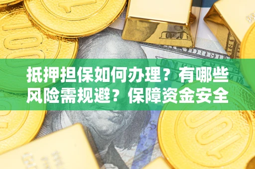 济南抵押担保如何办理？有哪些风险需规避？保障资金安全