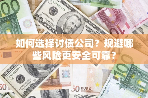 济南如何选择讨债公司？规避哪些风险更安全可靠？