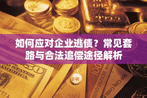 济南如何应对企业逃债？常见套路与合法追偿途径解析