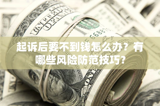 济南起诉后要不到钱怎么办?有哪些风险防范技巧? 济南起诉后要不到钱怎么办?有哪些风险防范技巧?