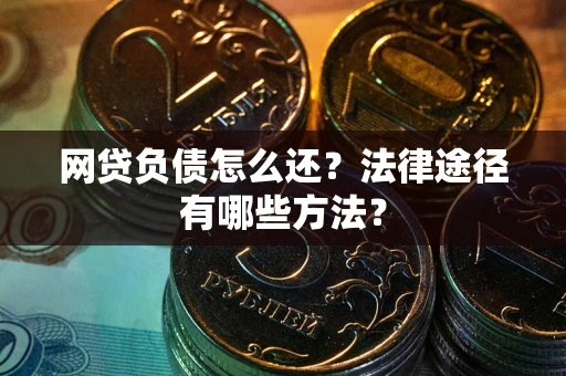 济南网贷负债怎么还？法律途径有哪些方法？