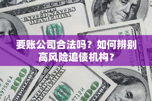 济南要账公司合法吗？如何辨别高风险追债机构？