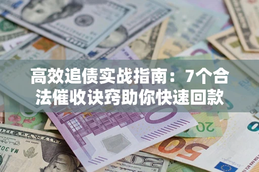 济南高效追债实战指南：7个合法催收诀窍助你快速回款