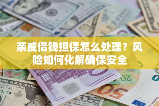 济南亲戚借钱担保怎么处理？风险如何化解确保安全