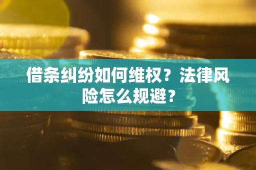济南借条纠纷如何维权？法律风险怎么规避？