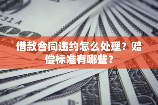 济南借款合同违约怎么处理？赔偿标准有哪些？
