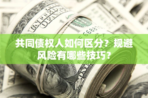 济南共同债权人如何区分？规避风险有哪些技巧？