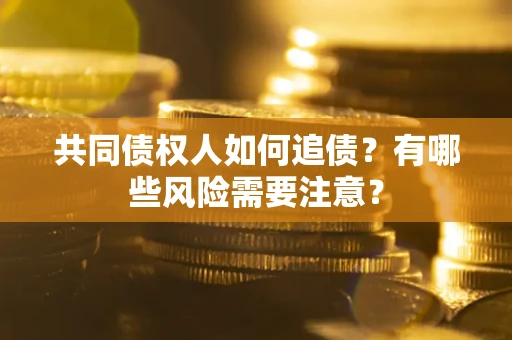 济南共同债权人如何追债？有哪些风险需要注意？