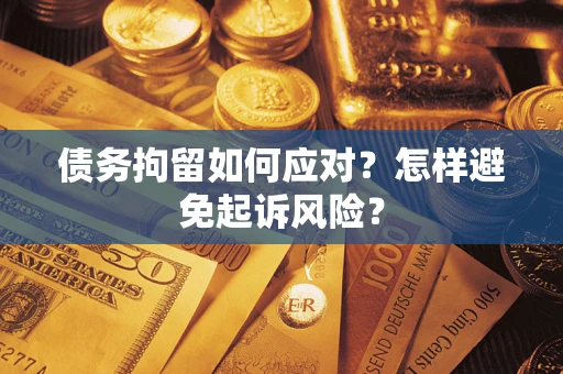 济南债务拘留如何应对？怎样避免起诉风险？