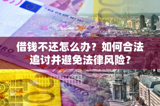 济南借钱不还怎么办？如何合法追讨并避免法律风险？