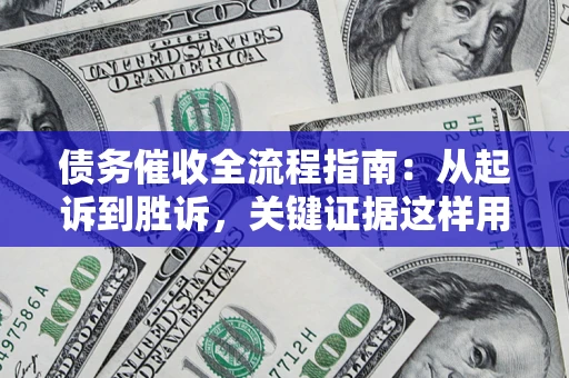 济南债务催收全流程指南：从起诉到胜诉，关键证据这样用