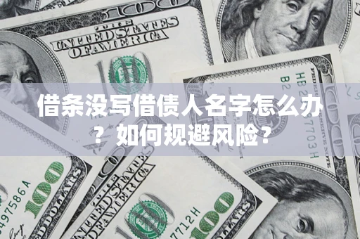 济南借条没写借债人名字怎么办？如何规避风险？