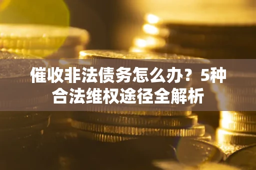 济南催收非法债务怎么办？5种合法维权途径全解析