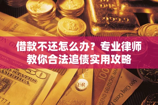 济南借款不还怎么办？专业律师教你合法追债实用攻略