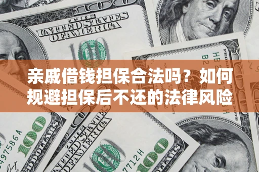 济南亲戚借钱担保合法吗？如何规避担保后不还的法律风险？