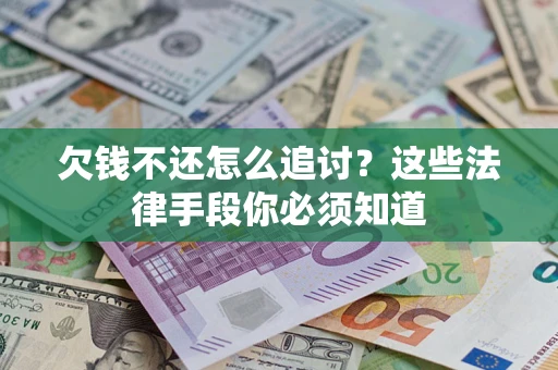 济南欠钱不还怎么追讨？这些法律手段你必须知道