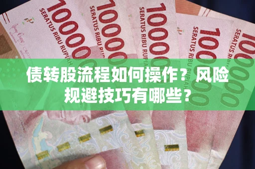 济南债转股流程如何操作？风险规避技巧有哪些？
