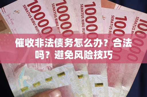 济南催收非法债务怎么办？合法吗？避免风险技巧