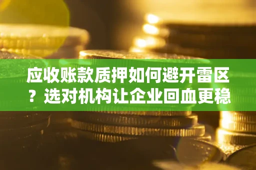 济南应收账款质押如何避开雷区？选对机构让企业回血更稳
