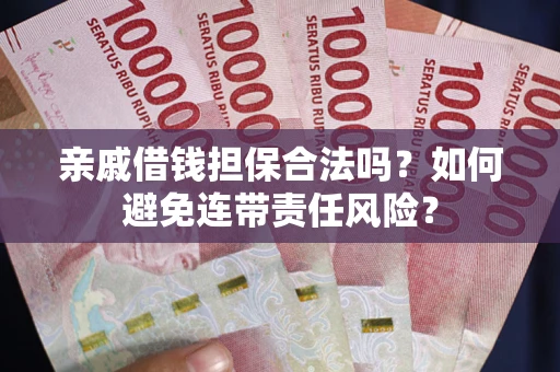 济南亲戚借钱担保合法吗？如何避免连带责任风险？