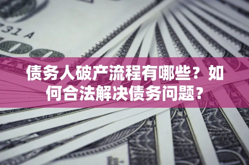 济南债务人破产流程有哪些？如何合法解决债务问题？