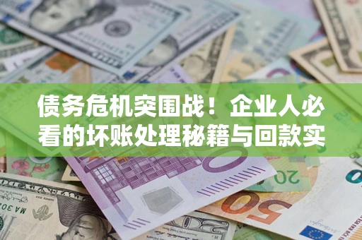 济南债务危机突围战！企业人必看的坏账处理秘籍与回款实战指南
