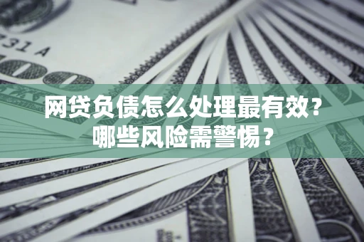 济南网贷负债怎么处理最有效？哪些风险需警惕？